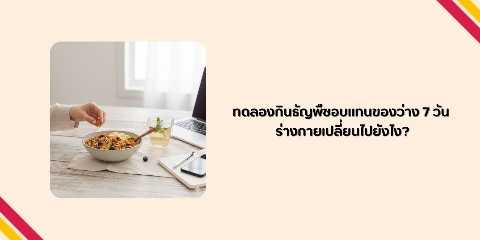 ทดลองกินธัญพืชอบแทนของว่าง 7 วัน ร่างกายเปลี่ยนไปยังไง?